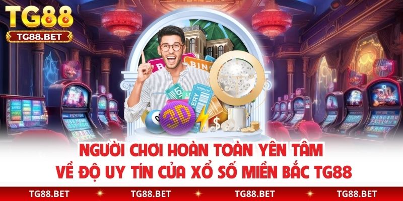 Người chơi hoàn toàn yên tâm về độ uy tín của xổ số Miền Bắc TG88
