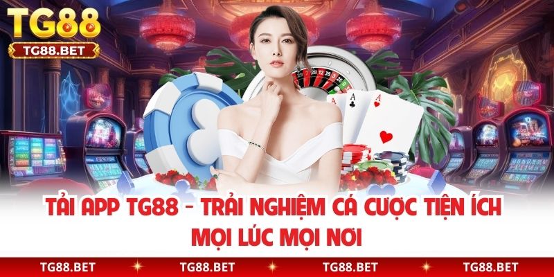 Tải App TG88 - Trải Nghiệm Cá Cược Tiện Ích Mọi Lúc Mọi Nơi